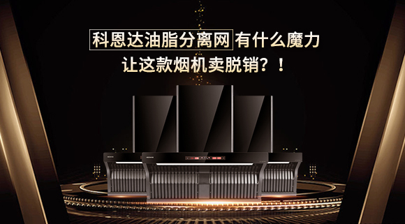 科恩達油脂分離網有什么魔力，讓這款煙機賣脫銷？！
